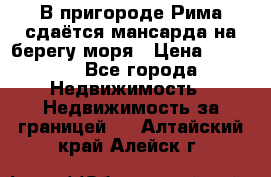 В пригороде Рима сдаётся мансарда на берегу моря › Цена ­ 1 200 - Все города Недвижимость » Недвижимость за границей   . Алтайский край,Алейск г.